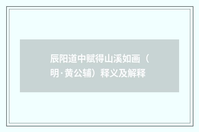 辰阳道中赋得山溪如画（明·黄公辅）释义及解释