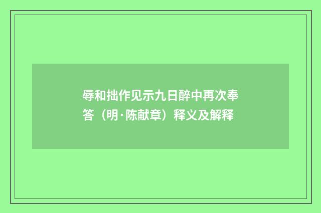 辱和拙作见示九日醉中再次奉答（明·陈献章）释义及解释
