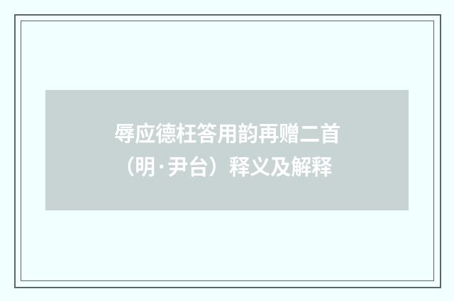 辱应德枉答用韵再赠二首（明·尹台）释义及解释
