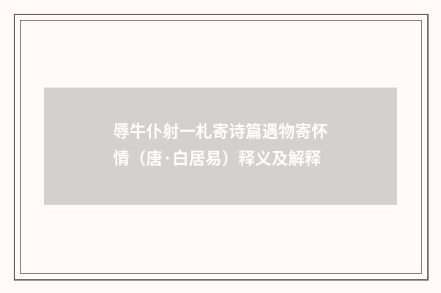 辱牛仆射一札寄诗篇遇物寄怀情（唐·白居易）释义及解释