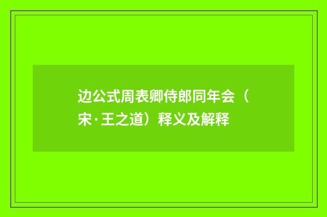 边公式周表卿侍郎同年会（宋·王之道）释义及解释