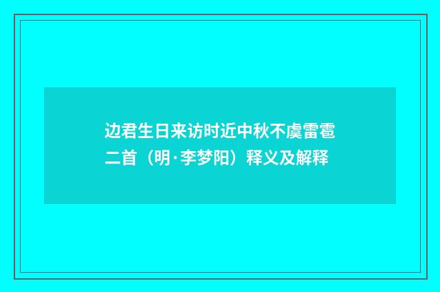 边君生日来访时近中秋不虞雷雹二首（明·李梦阳）释义及解释
