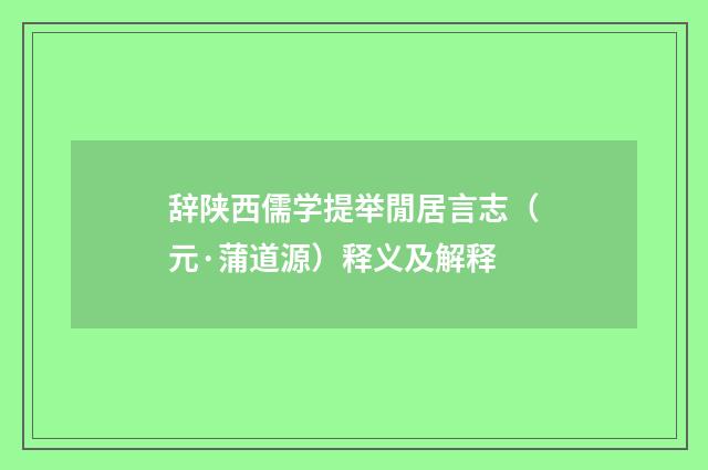 辞陕西儒学提举閒居言志（元·蒲道源）释义及解释