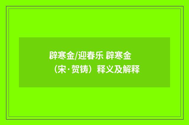 辟寒金/迎春乐 辟寒金（宋·贺铸）释义及解释