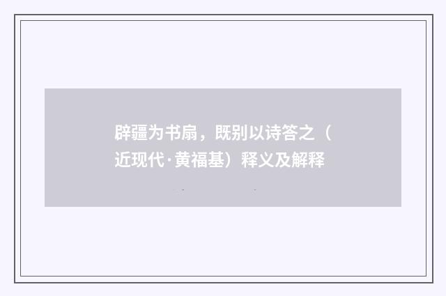 辟疆为书扇，既别以诗答之（近现代·黄福基）释义及解释