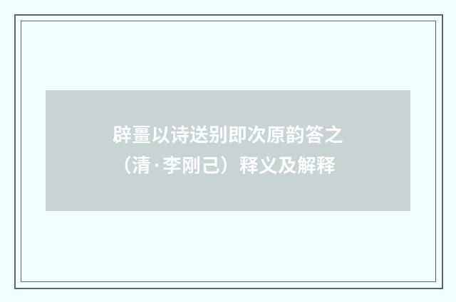 辟畺以诗送别即次原韵答之（清·李刚己）释义及解释
