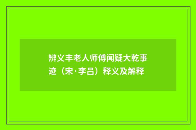 辨义丰老人师傅闻疑大乾事迹（宋·李吕）释义及解释