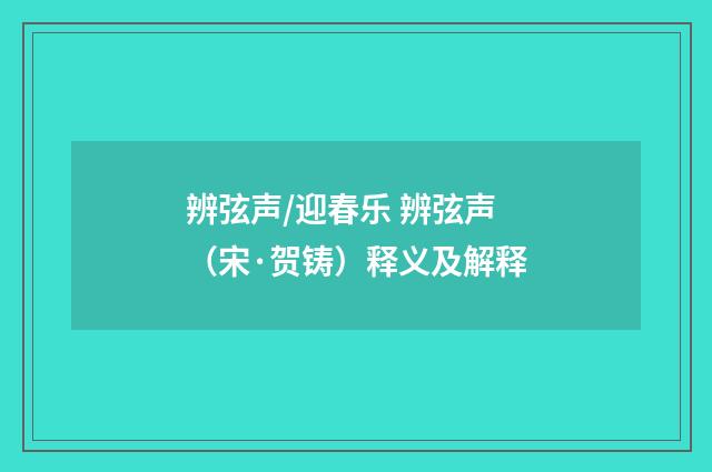 辨弦声/迎春乐 辨弦声（宋·贺铸）释义及解释