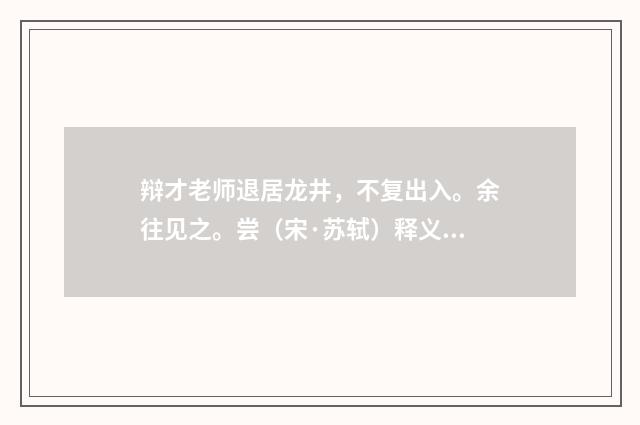 辩才老师退居龙井，不复出入。余往见之。尝（宋·苏轼）释义及解释