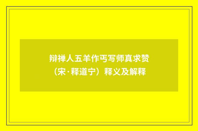 辩禅人五羊作丐写师真求赞（宋·释道宁）释义及解释