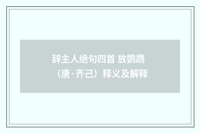 辞主人绝句四首 放鹦鹉（唐·齐己）释义及解释