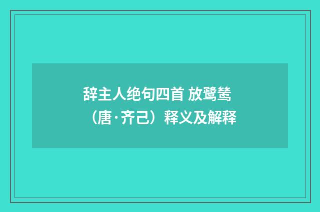 辞主人绝句四首 放鹭鸶（唐·齐己）释义及解释