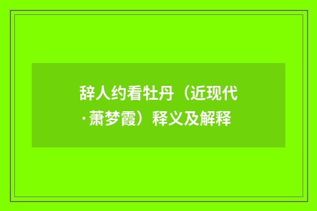 辞人约看牡丹（近现代·萧梦霞）释义及解释