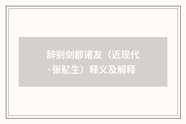 辞别剑郡诸友（近现代·张鳦生）释义及解释