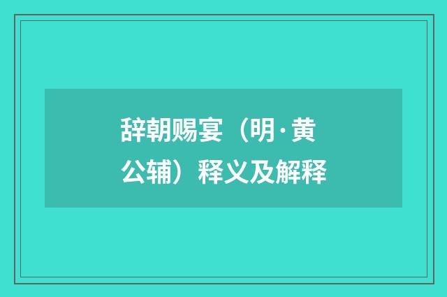 辞朝赐宴（明·黄公辅）释义及解释