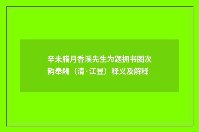 辛未腊月香溪先生为题拥书图次韵奉酬（清·江昱）释义及解释