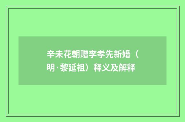 辛未花朝赠李孝先新婚（明·黎延祖）释义及解释