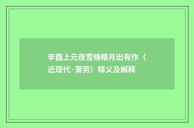 辛酉上元夜雪倏睛月出有作（近现代·萧劳）释义及解释