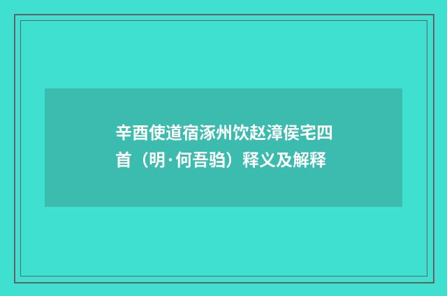 辛酉使道宿涿州饮赵漳侯宅四首（明·何吾驺）释义及解释
