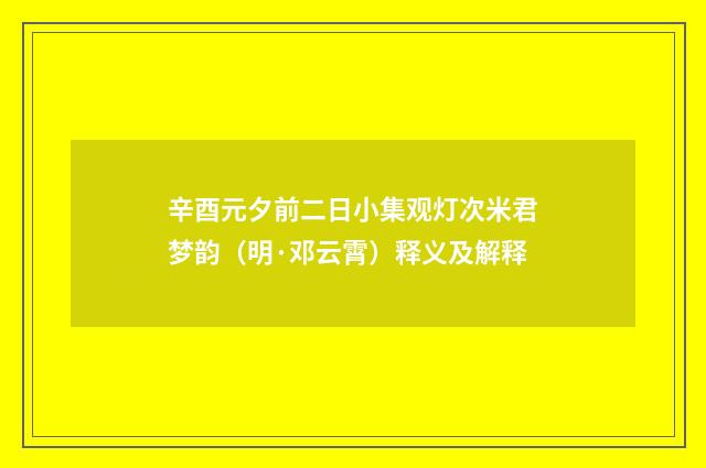 辛酉元夕前二日小集观灯次米君梦韵（明·邓云霄）释义及解释