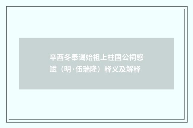 辛酉冬奉谒始祖上柱国公祠感赋（明·伍瑞隆）释义及解释
