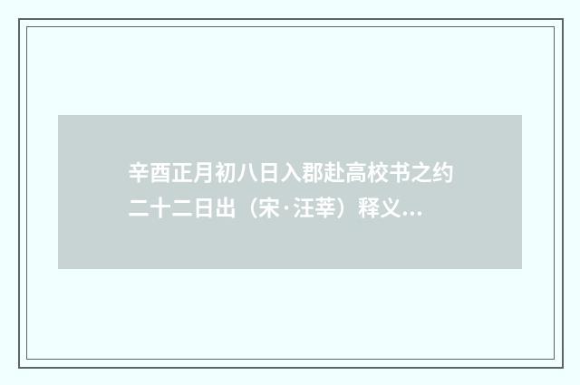 辛酉正月初八日入郡赴高校书之约二十二日出（宋·汪莘）释义及解释