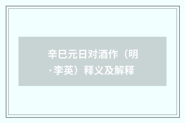 辛巳元日对酒作（明·李英）释义及解释