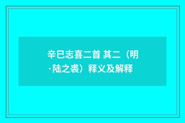 辛巳志喜二首 其二（明·陆之裘）释义及解释
