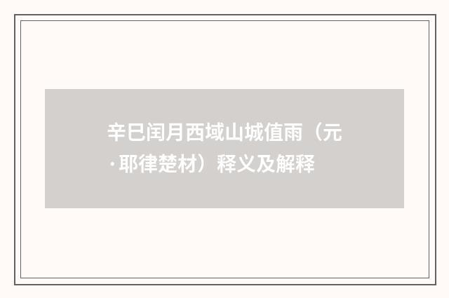 辛巳闰月西域山城值雨（元·耶律楚材）释义及解释