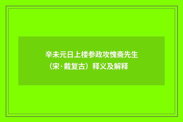 辛未元日上楼参政攻愧斋先生（宋·戴复古）释义及解释