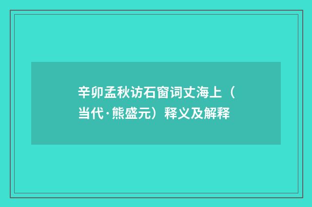 辛卯孟秋访石窗词丈海上（当代·熊盛元）释义及解释