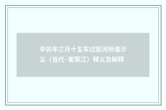 辛卯年三月十五车过禦河桥逢沙尘（当代·崔荣江）释义及解释