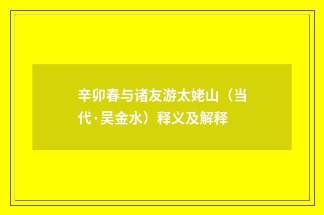 辛卯春与诸友游太姥山（当代·吴金水）释义及解释