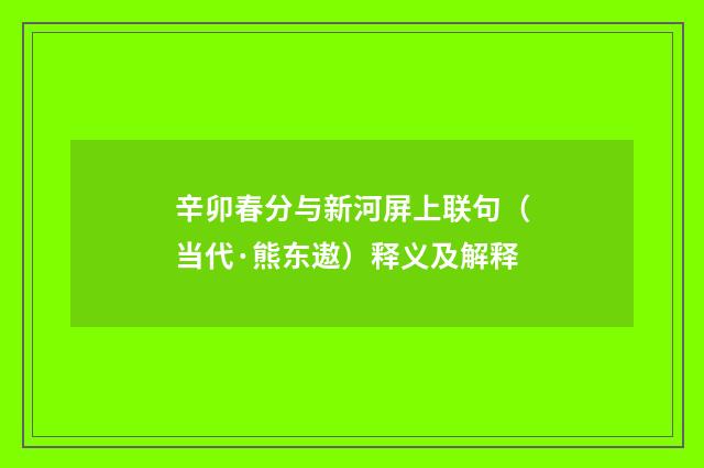 辛卯春分与新河屏上联句（当代·熊东遨）释义及解释