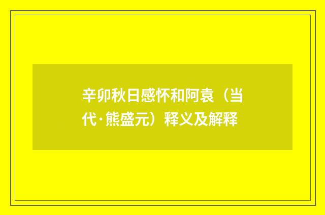 辛卯秋日感怀和阿袁（当代·熊盛元）释义及解释