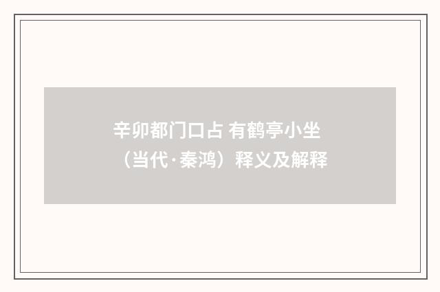 辛卯都门口占 有鹤亭小坐（当代·秦鸿）释义及解释