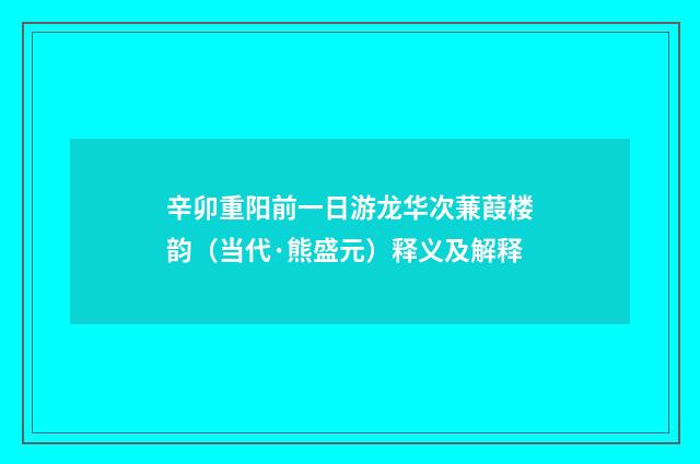 辛卯重阳前一日游龙华次蒹葭楼韵（当代·熊盛元）释义及解释
