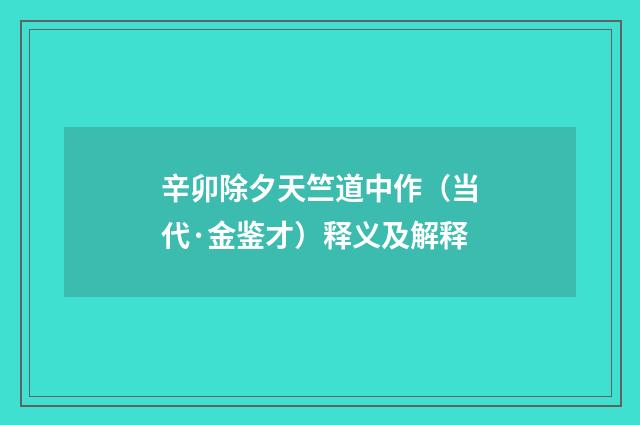 辛卯除夕天竺道中作（当代·金鉴才）释义及解释