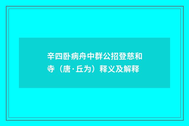 辛四卧病舟中群公招登慈和寺（唐·丘为）释义及解释