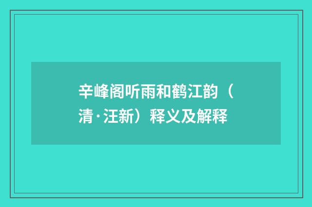 辛峰阁听雨和鹤江韵（清·汪新）释义及解释