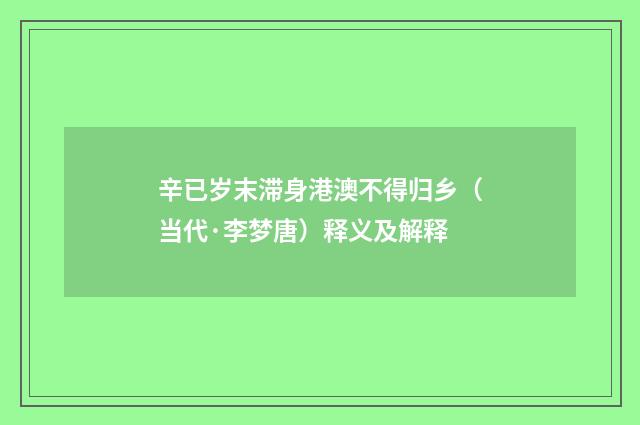 辛已岁末滞身港澳不得归乡（当代·李梦唐）释义及解释