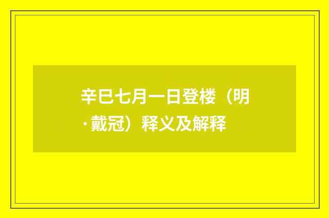 辛巳七月一日登楼（明·戴冠）释义及解释