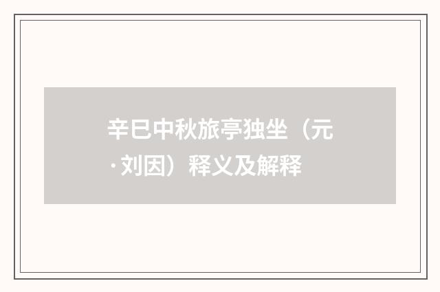 辛巳中秋旅亭独坐（元·刘因）释义及解释