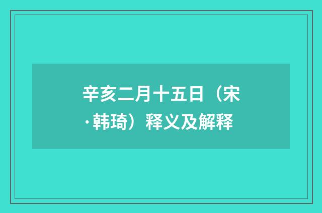 辛亥二月十五日（宋·韩琦）释义及解释
