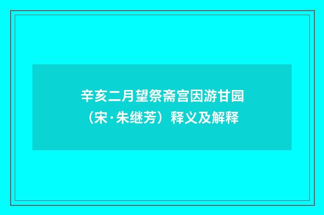 辛亥二月望祭斋宫因游甘园（宋·朱继芳）释义及解释