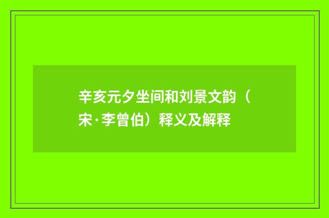 辛亥元夕坐间和刘景文韵（宋·李曾伯）释义及解释