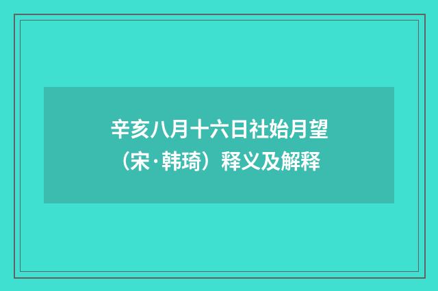 辛亥八月十六日社始月望（宋·韩琦）释义及解释