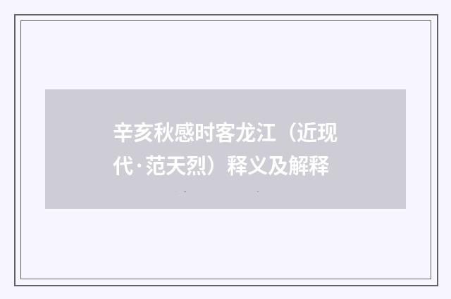 辛亥秋感时客龙江（近现代·范天烈）释义及解释