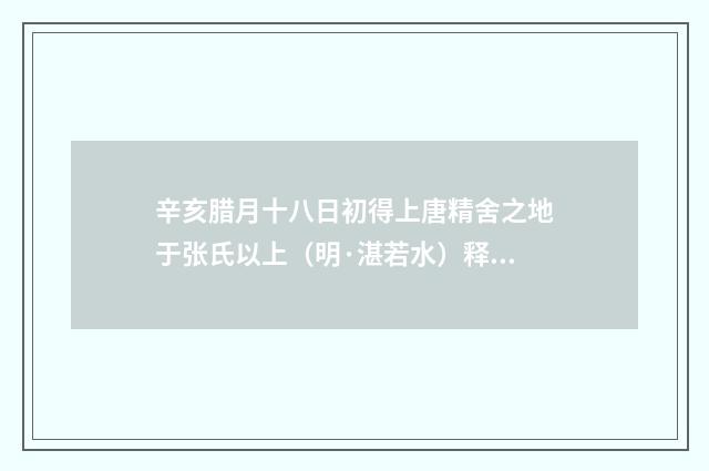 辛亥腊月十八日初得上唐精舍之地于张氏以上（明·湛若水）释义及解释