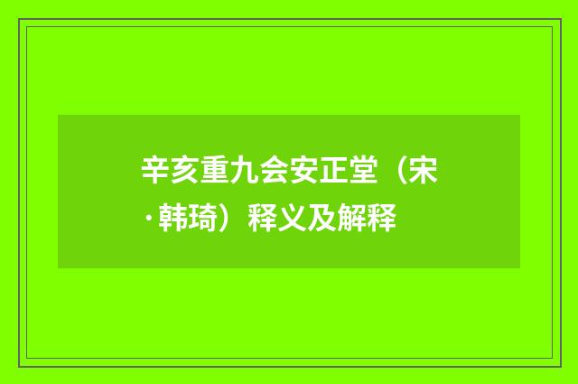 辛亥重九会安正堂（宋·韩琦）释义及解释